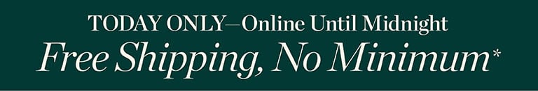 TODAY ONLY—Online Until Midnight! Free Shipping, No Minimum*