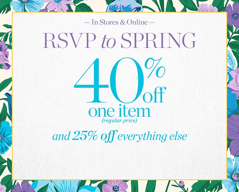 In stores & online. RSVP to spring. 40% off one regular price item and 25% off everything else