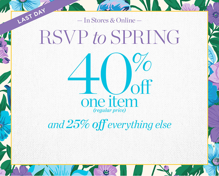 Last Day. In stores & online. RSVP to spring. 40% off one regular price item and 25% off everything else