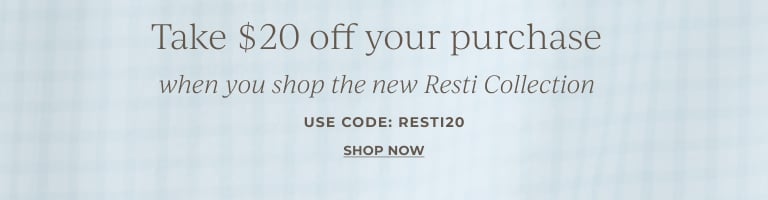 Take $20 off your purchase when you shop the new Resti Collection. Use code: RESTI20