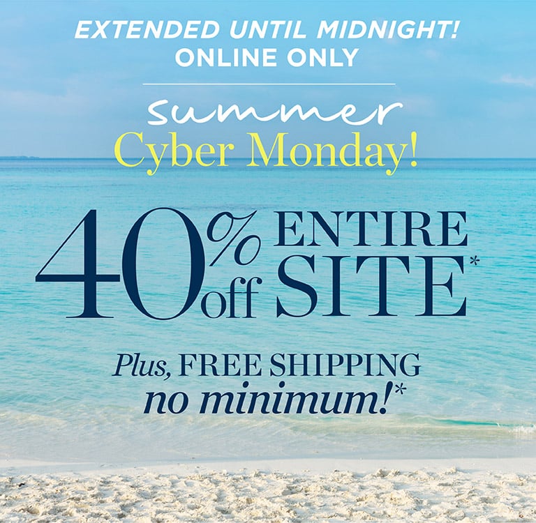 Extended until midnight online only! Summer cyber monday. 40% off entire site. Plus, free shipping, no minimum!*