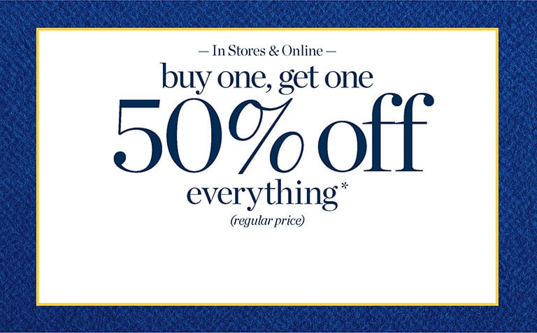 In stores and online! Buy one, get one. 50% off everything* (regular-price).