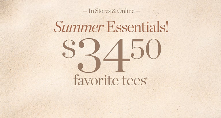 In Stores & Online. Summer Essentials. $34.50 favorite tees*. Shop the deal!