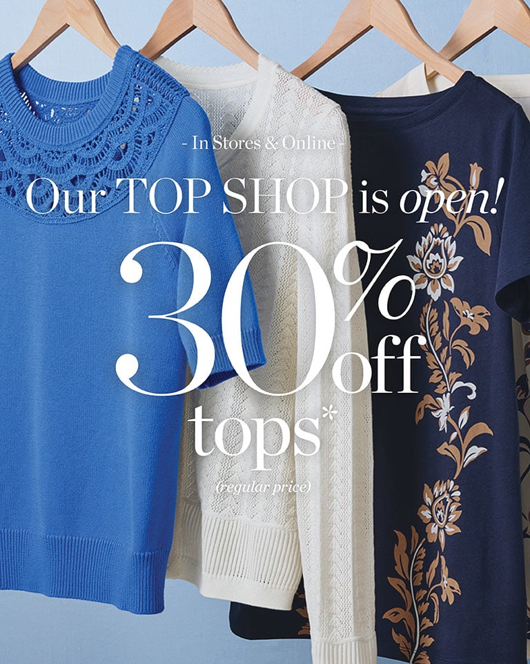 In stores and online. Our top shop is open! 30% off Tops* (regular-price).