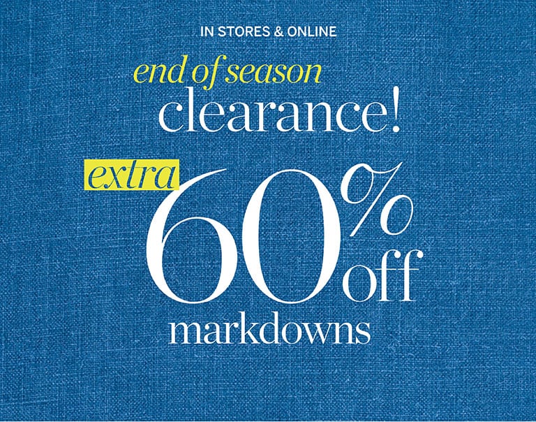 End of season clearance! Extra 60% off markdowns! In stores and online!