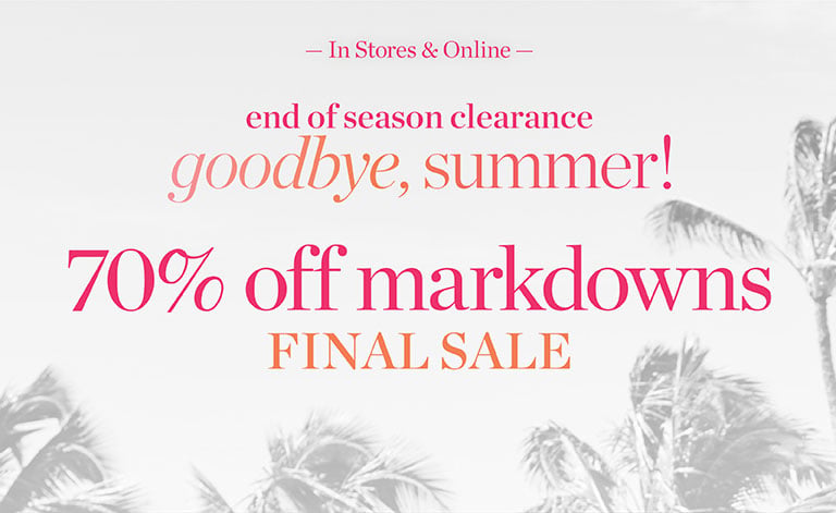 End of season clearance! Goodbye summer, 70% off markdowns final sale. In stores and online.