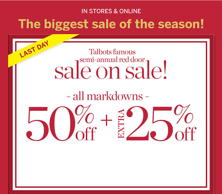 THE BIGGEST SALE OF THE SEASON! Talbots famous semi-annual red door sale on sale! All markdowns 50% off + extra 25% off. In stores and online.