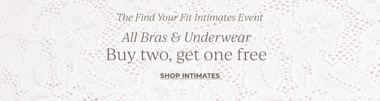 The Find Your Fit Intimates Event. All Bras & Underwear, Buy two, get one free. Shop Intimates