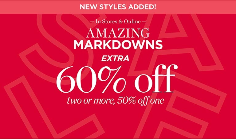 Amazing markdowns! New styles added! Extra 60% off two or more, 50% off one. In stores and online.