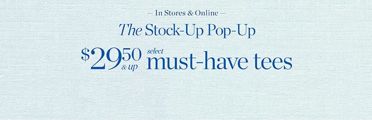 The stock-up pop-up. $29.50 & up select must-have tees. In stores & online.