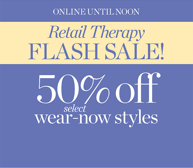 Online until noon. Retail therapy flash sale! 50% off select wear-now styles