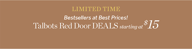 LIMITED TIME. Bestsellers at Best Prices! Talbots Red Door DEALS starting at $15